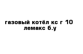 газовый котёл кс-г-10  лемакс б.у